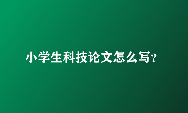 小学生科技论文怎么写？