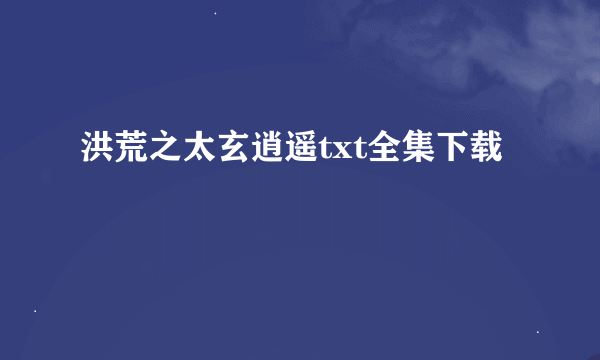 洪荒之太玄逍遥txt全集下载