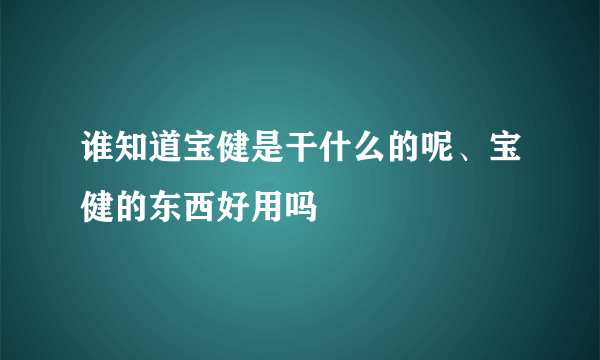 谁知道宝健是干什么的呢、宝健的东西好用吗