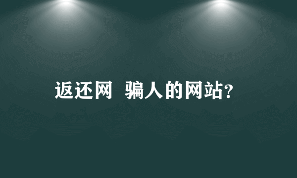 返还网  骗人的网站？