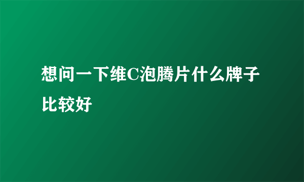 想问一下维C泡腾片什么牌子比较好