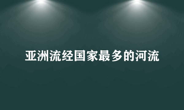 亚洲流经国家最多的河流