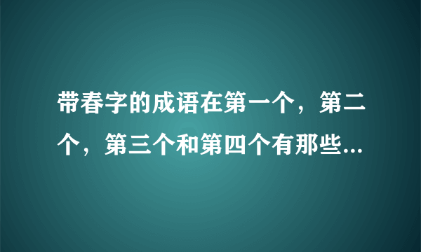 带春字的成语在第一个，第二个，第三个和第四个有那些（各5个）