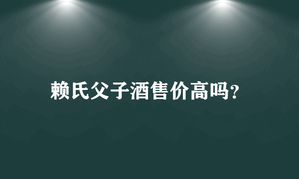 赖氏父子酒售价高吗？