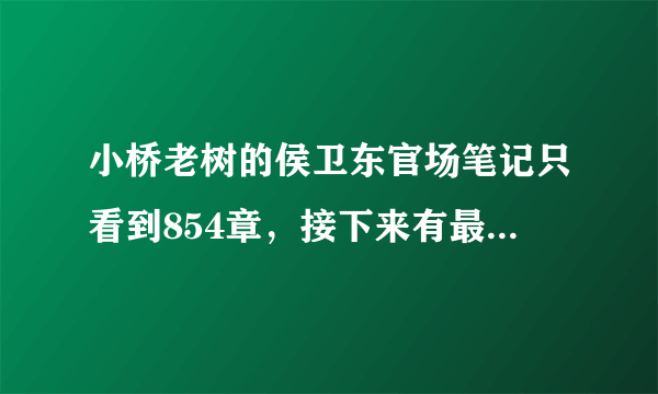 小桥老树的侯卫东官场笔记只看到854章，接下来有最近更新吗？