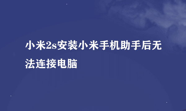 小米2s安装小米手机助手后无法连接电脑