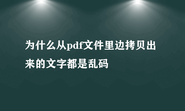 为什么从pdf文件里边拷贝出来的文字都是乱码