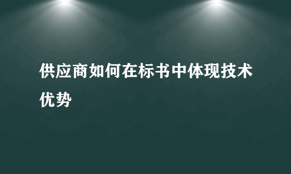 供应商如何在标书中体现技术优势