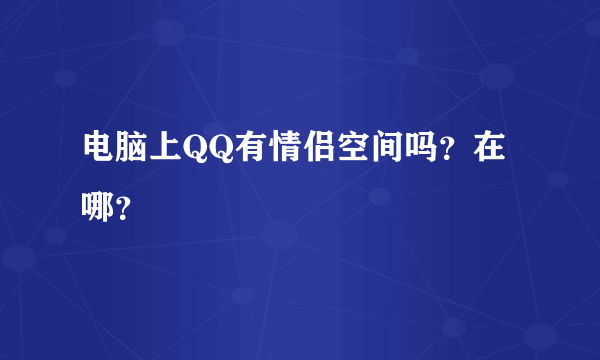 电脑上QQ有情侣空间吗？在哪？