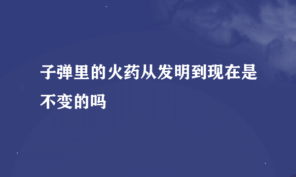 子弹里的火药从发明到现在是不变的吗