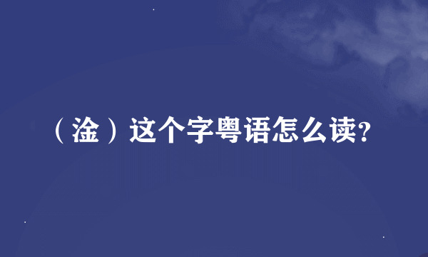 （淦）这个字粤语怎么读？