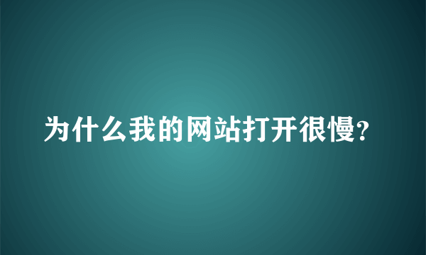 为什么我的网站打开很慢？