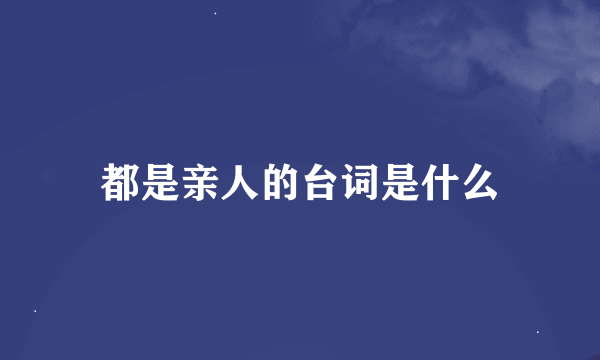 都是亲人的台词是什么