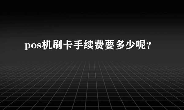 pos机刷卡手续费要多少呢？