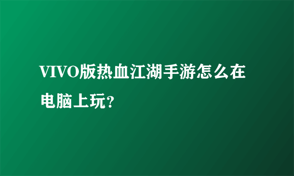 VIVO版热血江湖手游怎么在电脑上玩？