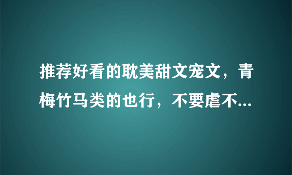 推荐好看的耽美甜文宠文，青梅竹马类的也行，不要虐不要虐！ 不要3P NP 几P 的都不要！