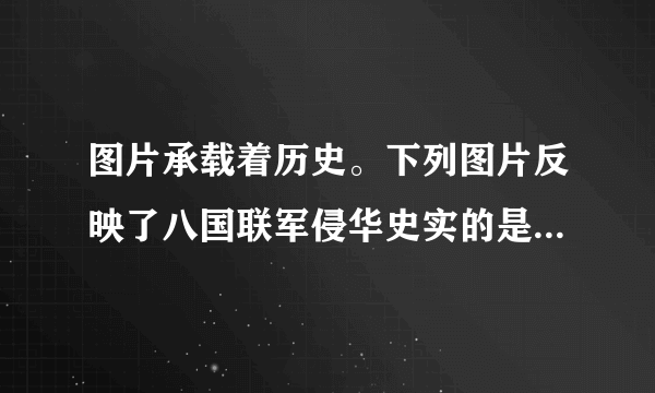 图片承载着历史。下列图片反映了八国联军侵华史实的是（   ）  虎门销烟       &n...