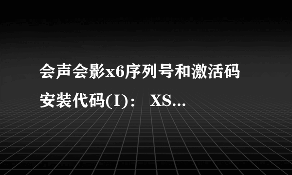 会声会影x6序列号和激活码 安装代码(I)： XS2N-US25-TT8U-DE3F-KGEI