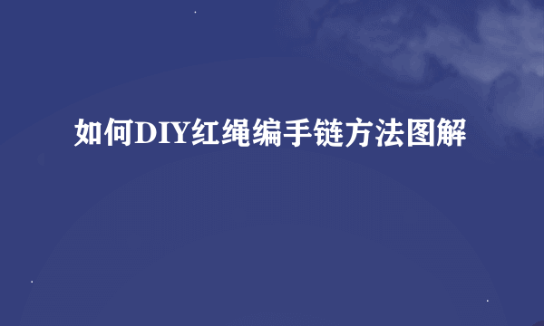 如何DIY红绳编手链方法图解