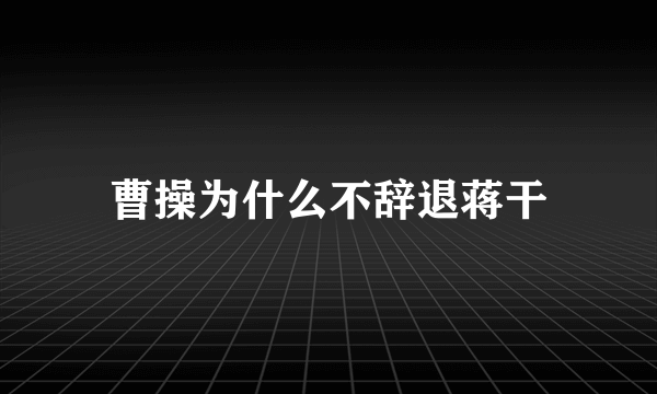 曹操为什么不辞退蒋干