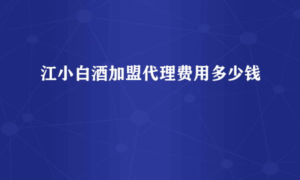 江小白酒加盟代理费用多少钱