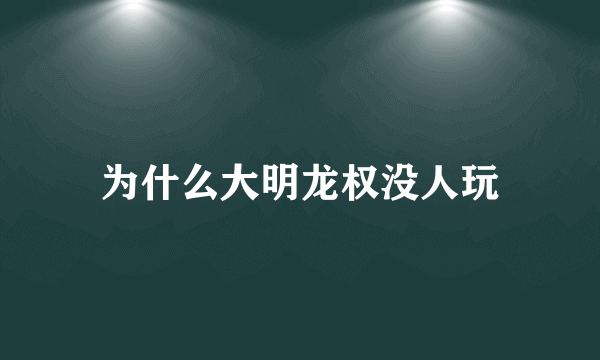 为什么大明龙权没人玩