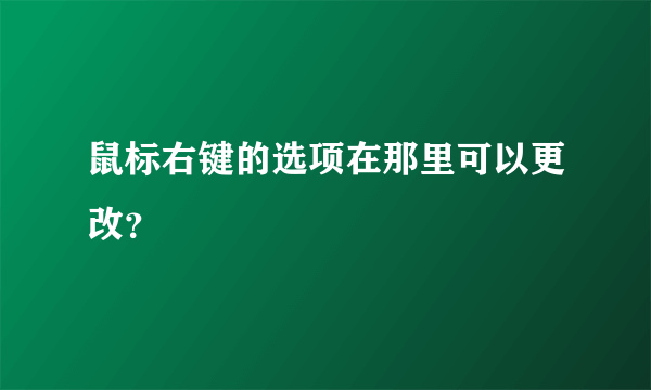 鼠标右键的选项在那里可以更改？