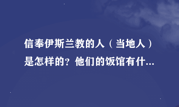 信奉伊斯兰教的人（当地人）是怎样的？他们的饭馆有什么吃饭要求吗？