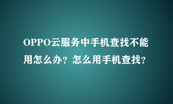 OPPO云服务中手机查找不能用怎么办？怎么用手机查找？