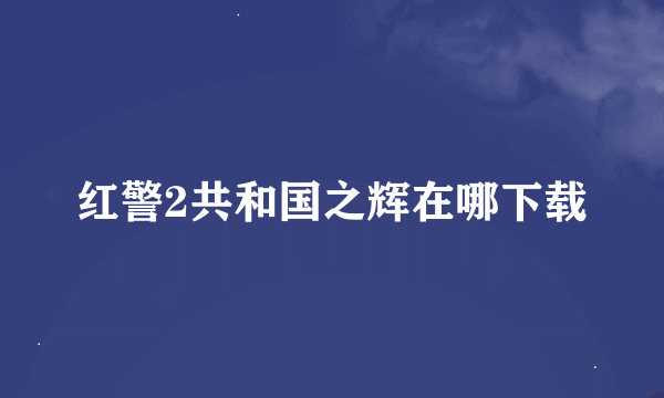 红警2共和国之辉在哪下载