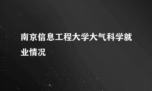 南京信息工程大学大气科学就业情况