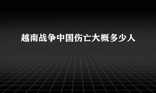 越南战争中国伤亡大概多少人