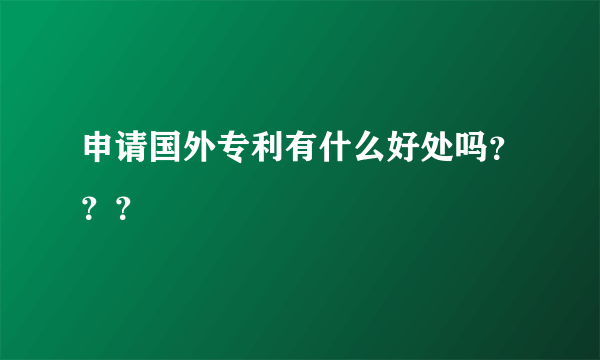 申请国外专利有什么好处吗？？？