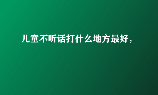 儿童不听话打什么地方最好，