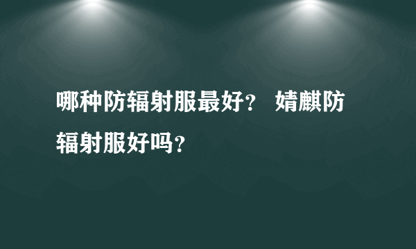 哪种防辐射服最好？ 婧麒防辐射服好吗？