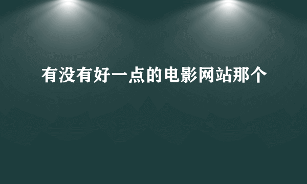 有没有好一点的电影网站那个