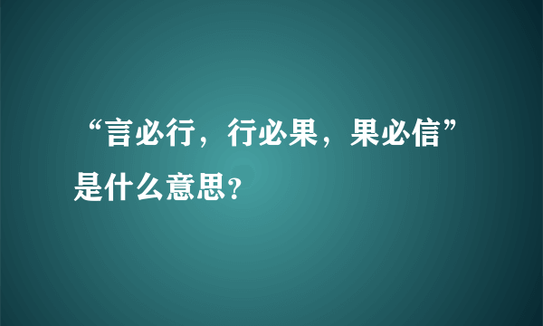 “言必行，行必果，果必信”是什么意思？