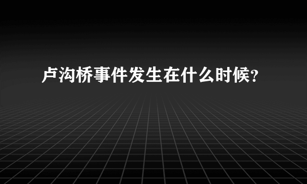 卢沟桥事件发生在什么时候？