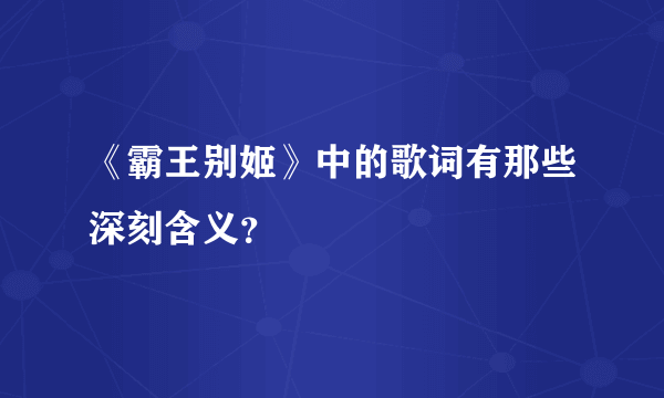 《霸王别姬》中的歌词有那些深刻含义？