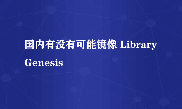 国内有没有可能镜像 Library Genesis