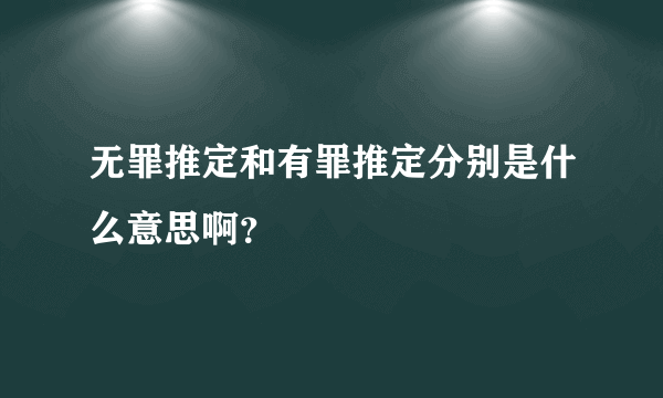 无罪推定和有罪推定分别是什么意思啊？