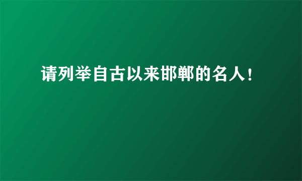 请列举自古以来邯郸的名人！