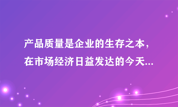 产品质量是企业的生存之本，在市场经济日益发达的今天加强质量成本管理和控制对企业的发展具有重要的意义