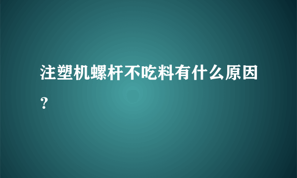 注塑机螺杆不吃料有什么原因？