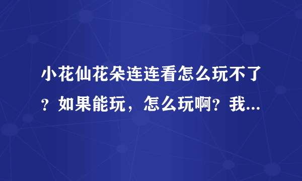 小花仙花朵连连看怎么玩不了？如果能玩，怎么玩啊？我就是点不开那个游戏啊