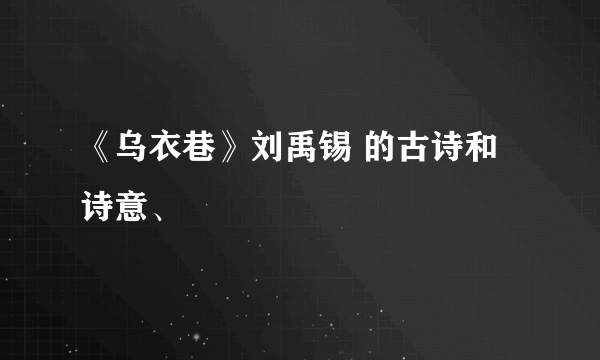 《乌衣巷》刘禹锡 的古诗和诗意、