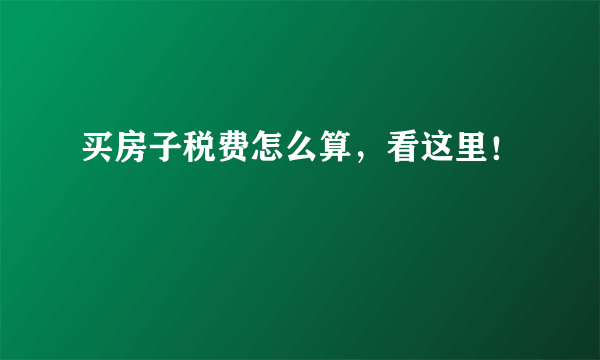 买房子税费怎么算，看这里！