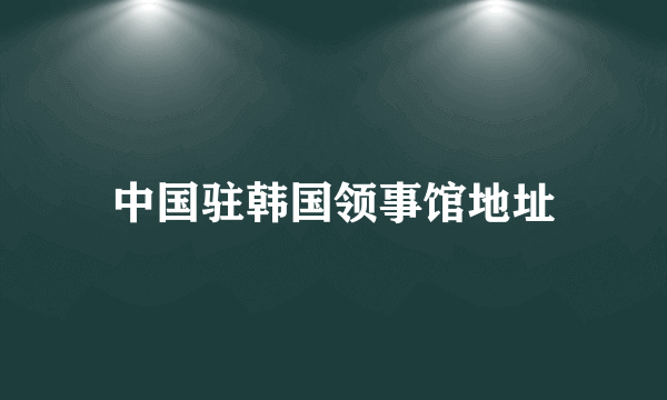 中国驻韩国领事馆地址