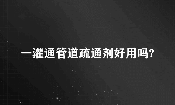 一灌通管道疏通剂好用吗?