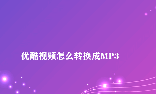 
优酷视频怎么转换成MP3
